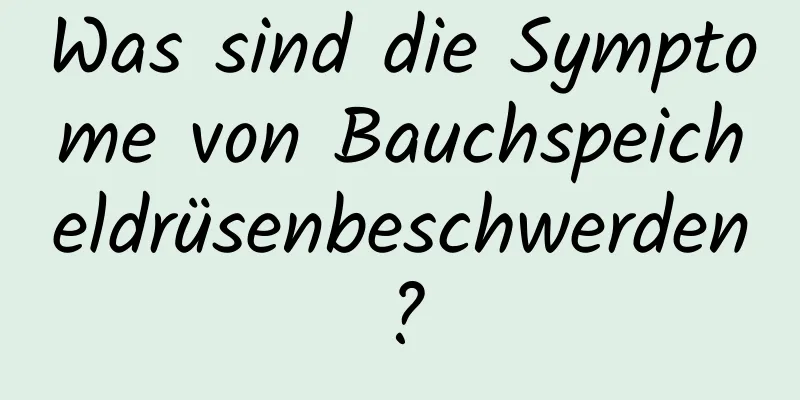 Was sind die Symptome von Bauchspeicheldrüsenbeschwerden?