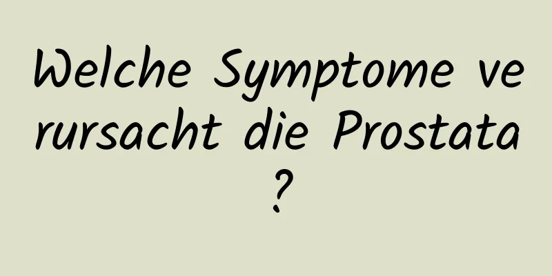 Welche Symptome verursacht die Prostata?