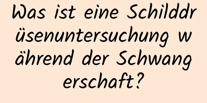 Was ist eine Schilddrüsenuntersuchung während der Schwangerschaft?