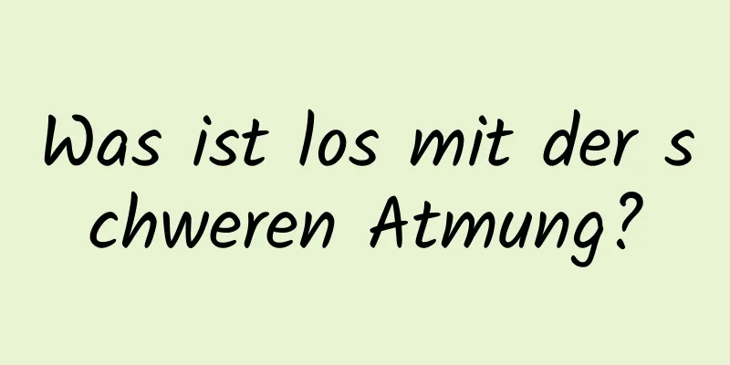 Was ist los mit der schweren Atmung?