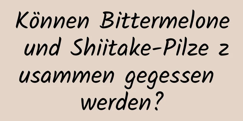 Können Bittermelone und Shiitake-Pilze zusammen gegessen werden?