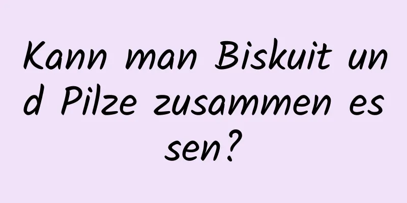 Kann man Biskuit und Pilze zusammen essen?