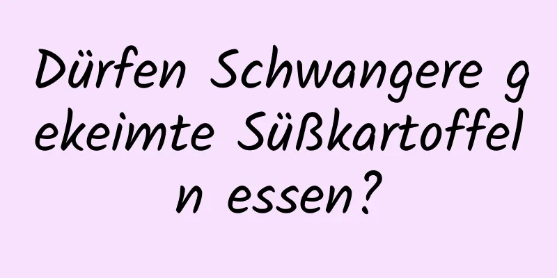 Dürfen Schwangere gekeimte Süßkartoffeln essen?