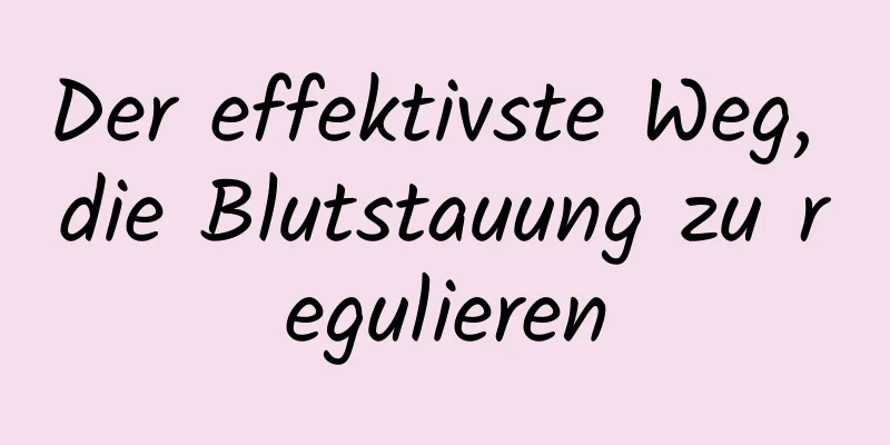 Der effektivste Weg, die Blutstauung zu regulieren
