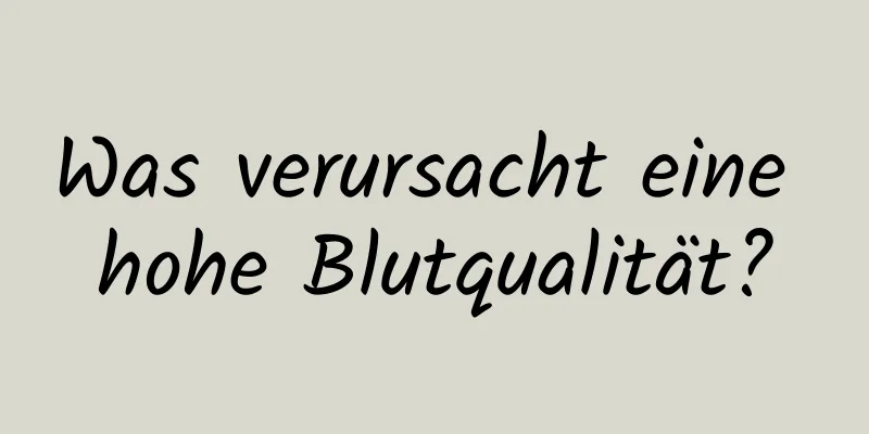 Was verursacht eine hohe Blutqualität?