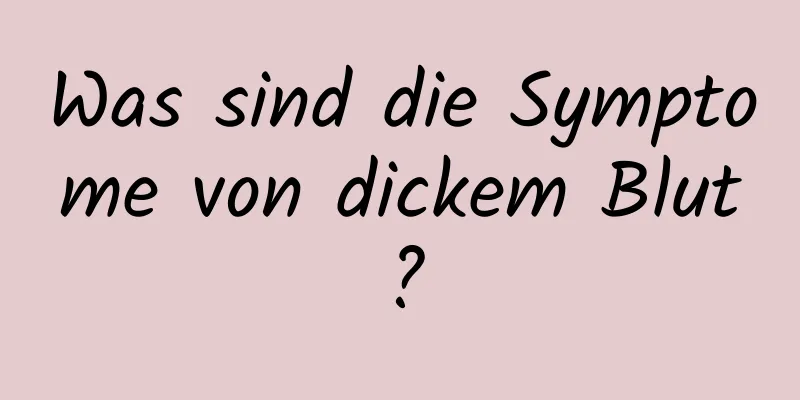 Was sind die Symptome von dickem Blut?