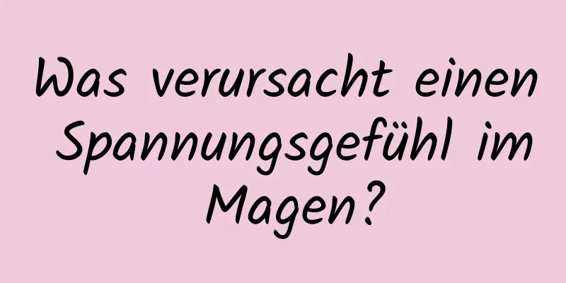 Was verursacht einen Spannungsgefühl im Magen?