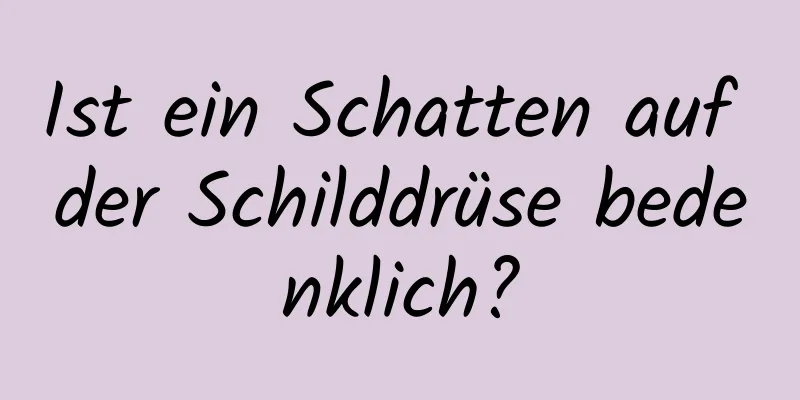 Ist ein Schatten auf der Schilddrüse bedenklich?