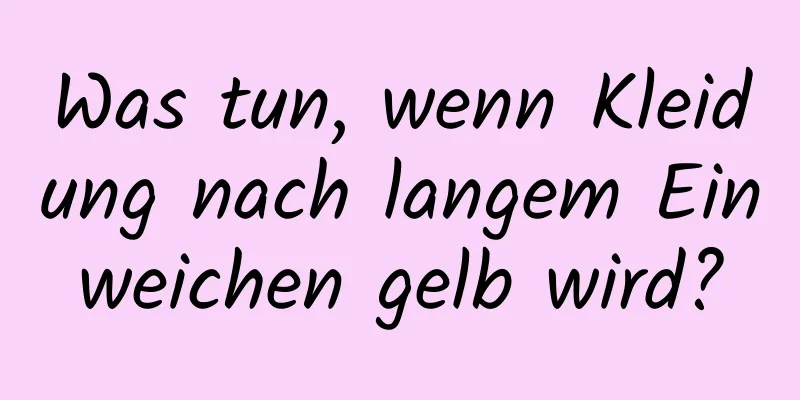 Was tun, wenn Kleidung nach langem Einweichen gelb wird?