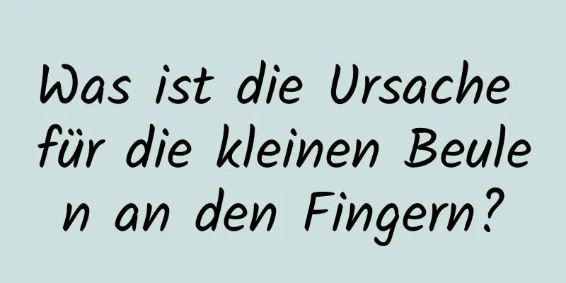 Was ist die Ursache für die kleinen Beulen an den Fingern?