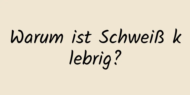 Warum ist Schweiß klebrig?