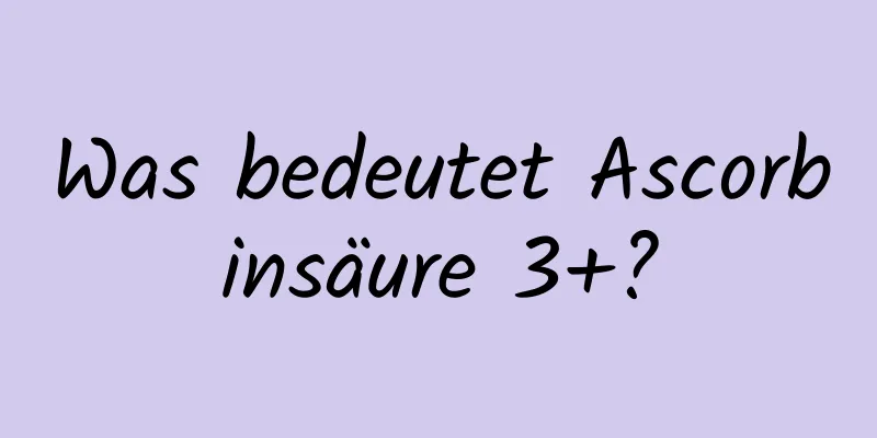 Was bedeutet Ascorbinsäure 3+?