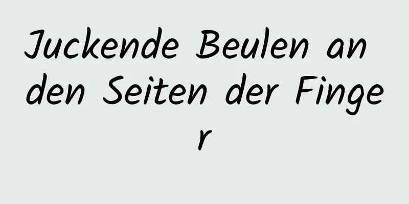 Juckende Beulen an den Seiten der Finger