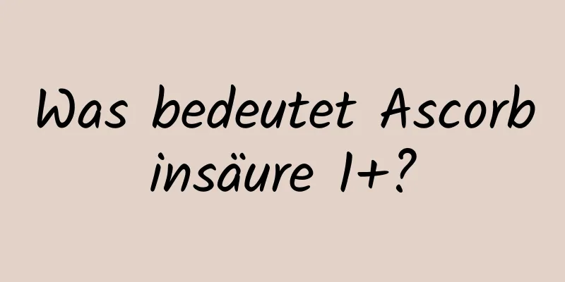 Was bedeutet Ascorbinsäure 1+?