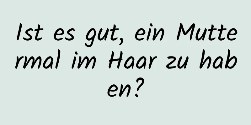 Ist es gut, ein Muttermal im Haar zu haben?