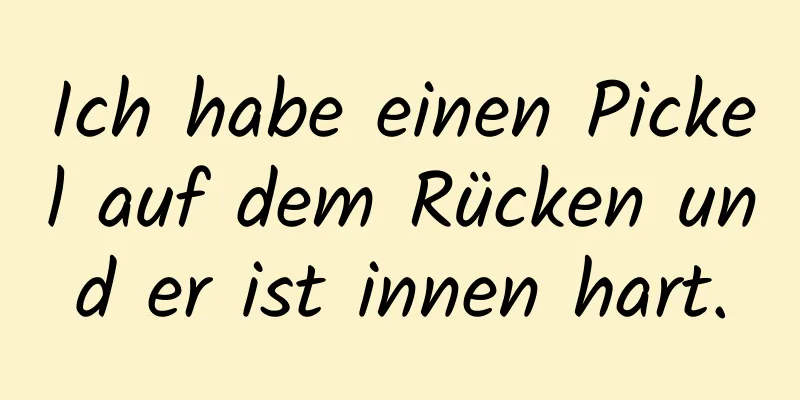 Ich habe einen Pickel auf dem Rücken und er ist innen hart.