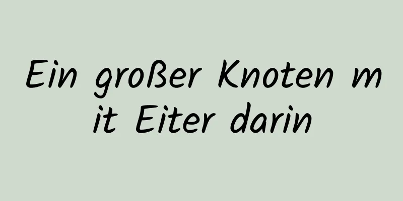 Ein großer Knoten mit Eiter darin