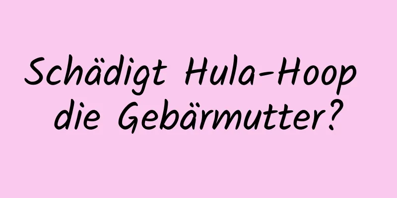 Schädigt Hula-Hoop die Gebärmutter?