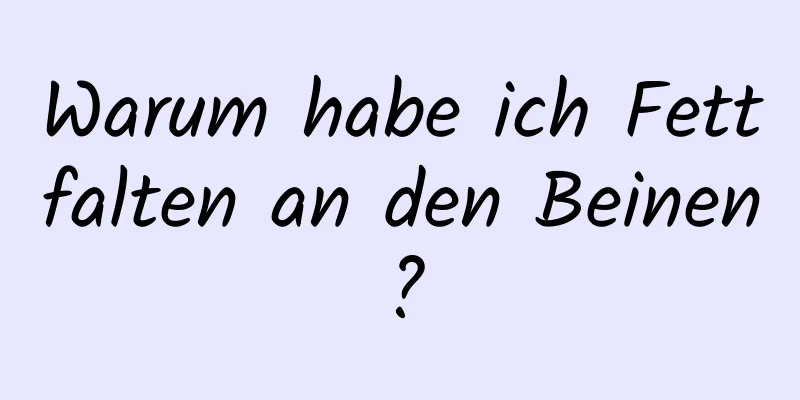 Warum habe ich Fettfalten an den Beinen?