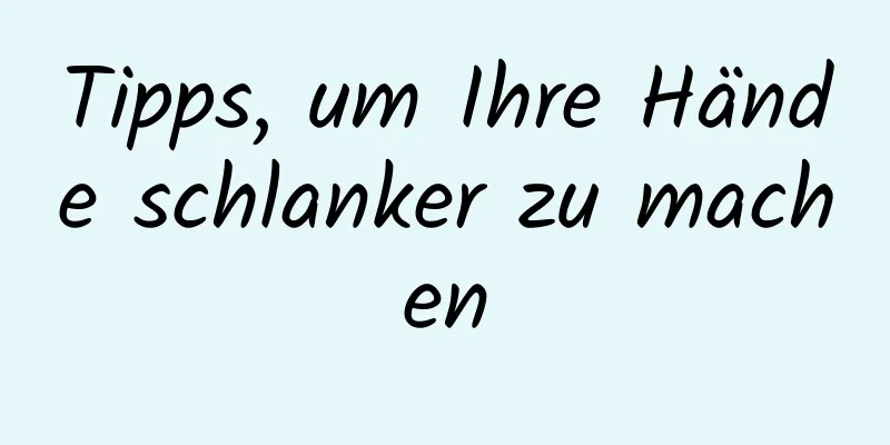 Tipps, um Ihre Hände schlanker zu machen