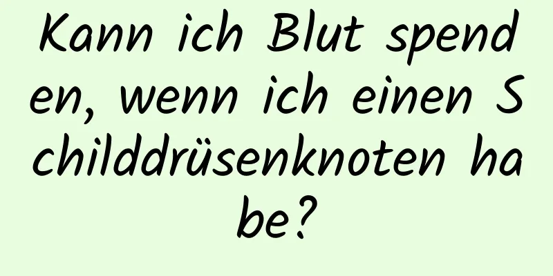 Kann ich Blut spenden, wenn ich einen Schilddrüsenknoten habe?