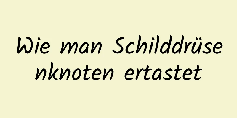 Wie man Schilddrüsenknoten ertastet