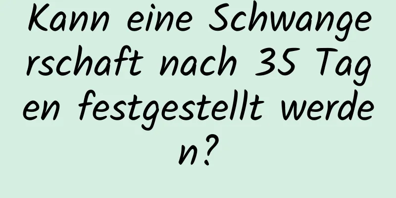 Kann eine Schwangerschaft nach 35 Tagen festgestellt werden?