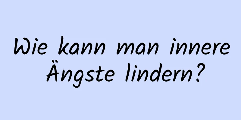 Wie kann man innere Ängste lindern?
