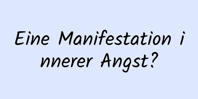 Eine Manifestation innerer Angst?