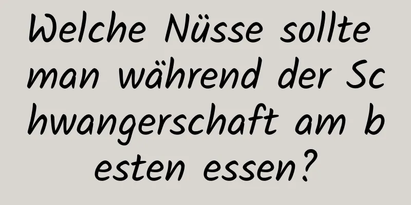 Welche Nüsse sollte man während der Schwangerschaft am besten essen?