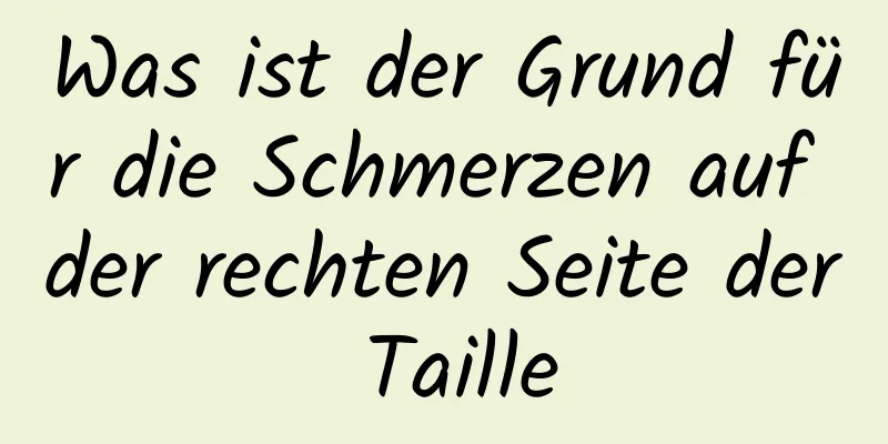 Was ist der Grund für die Schmerzen auf der rechten Seite der Taille