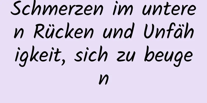 Schmerzen im unteren Rücken und Unfähigkeit, sich zu beugen