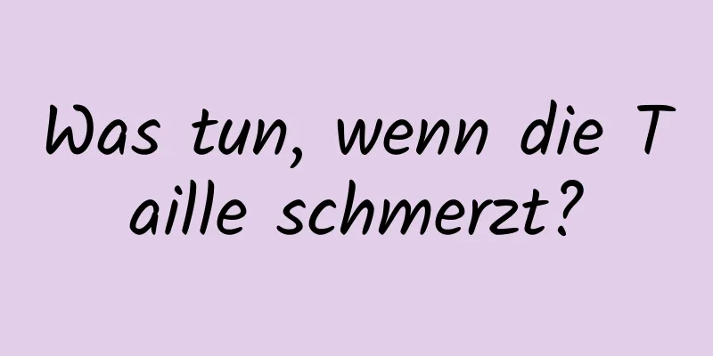Was tun, wenn die Taille schmerzt?