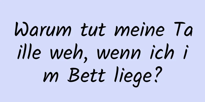 Warum tut meine Taille weh, wenn ich im Bett liege?