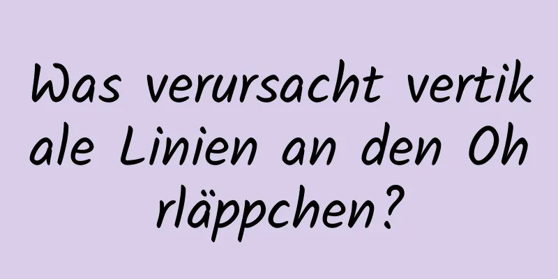 Was verursacht vertikale Linien an den Ohrläppchen?