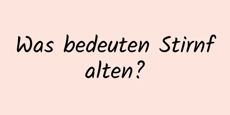 Was bedeuten Stirnfalten?