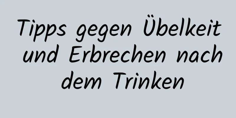 Tipps gegen Übelkeit und Erbrechen nach dem Trinken