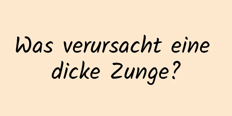 Was verursacht eine dicke Zunge?
