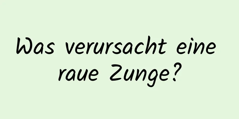 Was verursacht eine raue Zunge?