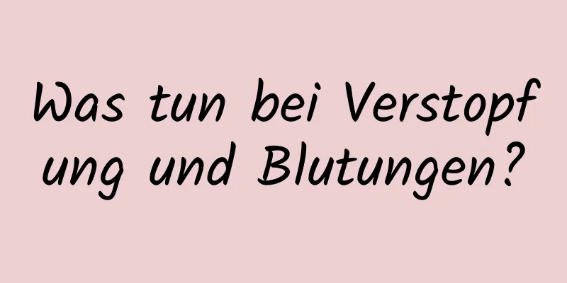 Was tun bei Verstopfung und Blutungen?