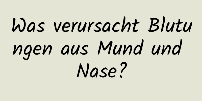 Was verursacht Blutungen aus Mund und Nase?