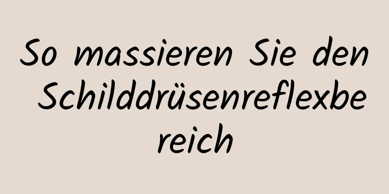 So massieren Sie den Schilddrüsenreflexbereich