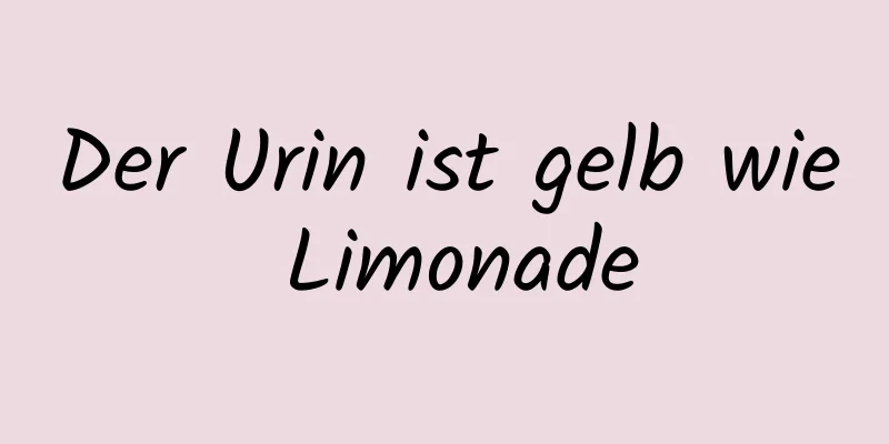 Der Urin ist gelb wie Limonade