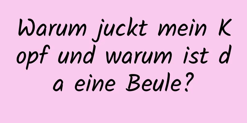 Warum juckt mein Kopf und warum ist da eine Beule?