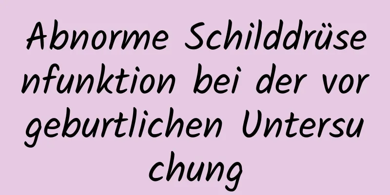 Abnorme Schilddrüsenfunktion bei der vorgeburtlichen Untersuchung