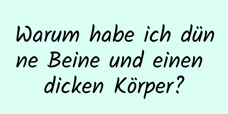 Warum habe ich dünne Beine und einen dicken Körper?