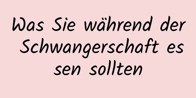 Was Sie während der Schwangerschaft essen sollten