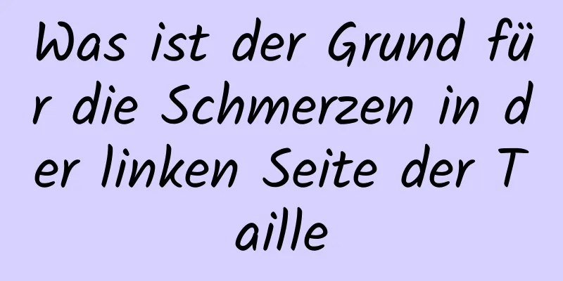 Was ist der Grund für die Schmerzen in der linken Seite der Taille