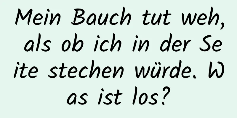 Mein Bauch tut weh, als ob ich in der Seite stechen würde. Was ist los?