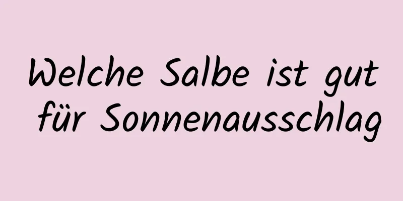 Welche Salbe ist gut für Sonnenausschlag